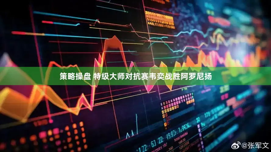 策略操盘 特级大师对抗赛韦奕战胜阿罗尼扬