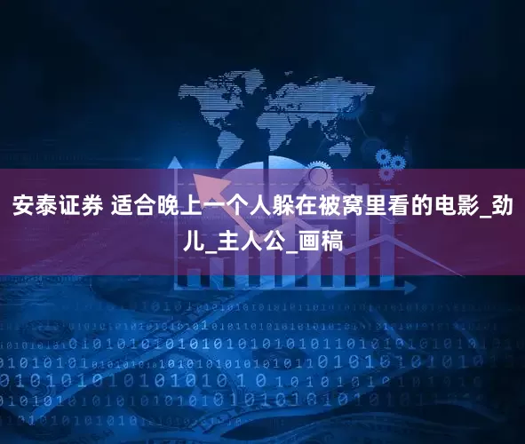 安泰证券 适合晚上一个人躲在被窝里看的电影_劲儿_主人公_画稿