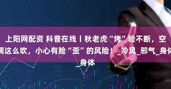 上阳网配资 科普在线丨秋老虎“烤”验不断，空调这么吹，小心有脸“歪”的风险！_冷风_邪气_身体