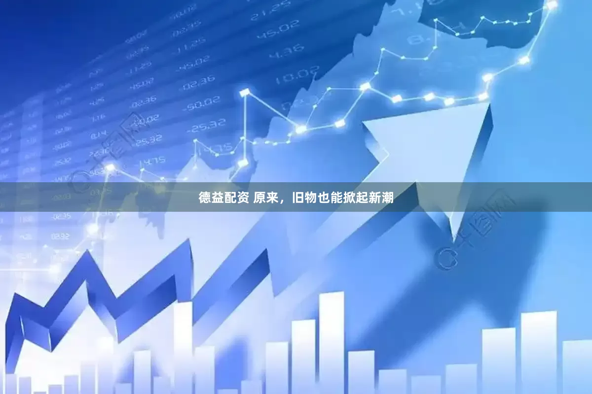 德益配资 原来，旧物也能掀起新潮