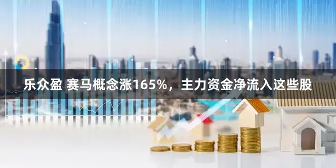 乐众盈 赛马概念涨165%，主力资金净流入这些股
