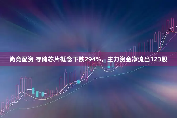 尚竞配资 存储芯片概念下跌294%，主力资金净流出123股