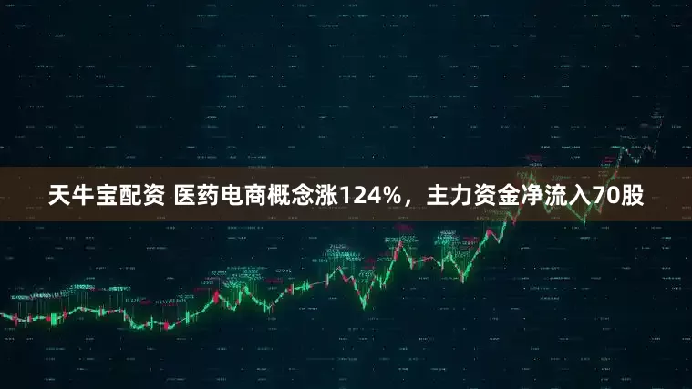 天牛宝配资 医药电商概念涨124%，主力资金净流入70股